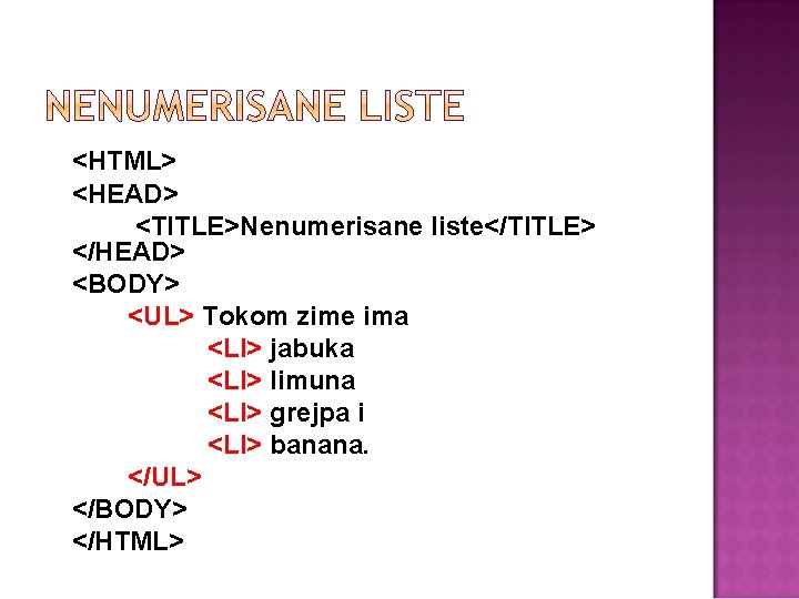 <HTML> <HEAD> <TITLE>Nenumerisane liste</TITLE> </HEAD> <BODY> <UL> Tokom zime ima <LI> jabuka <LI> limuna
