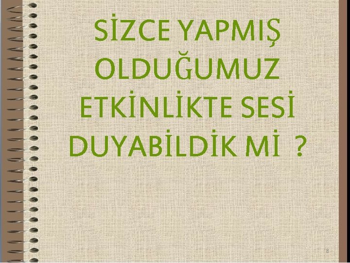 SİZCE YAPMIŞ OLDUĞUMUZ ETKİNLİKTE SESİ DUYABİLDİK Mİ ? 8 