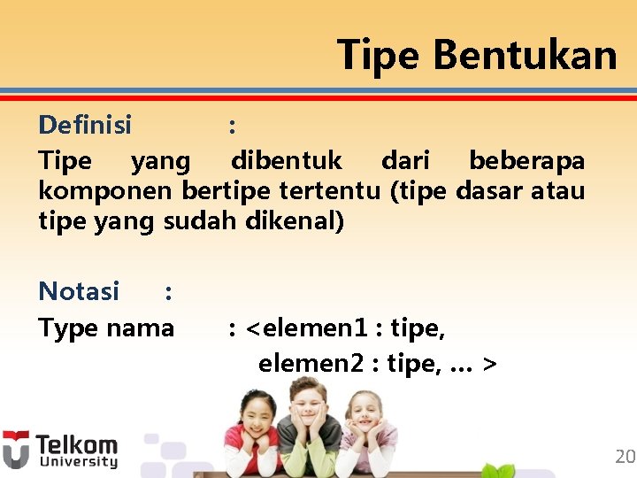 Tipe Bentukan Definisi : Tipe yang dibentuk dari beberapa komponen bertipe tertentu (tipe dasar