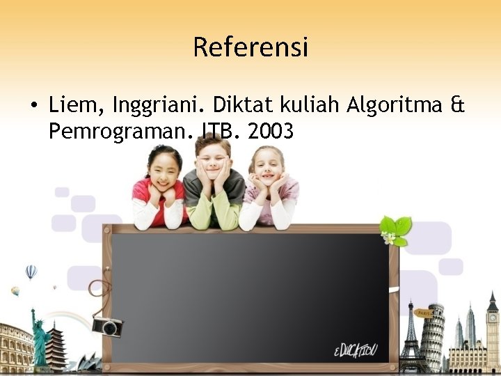 Referensi • Liem, Inggriani. Diktat kuliah Algoritma & Pemrograman. ITB. 2003 