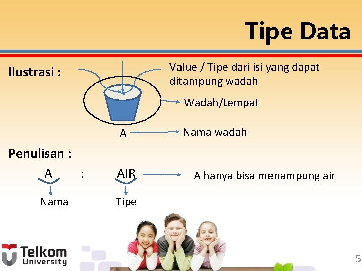 Tipe Data Value / Tipe dari isi yang dapat ditampung wadah Ilustrasi : Wadah/tempat