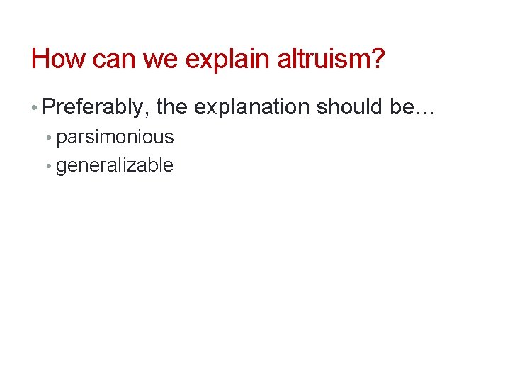 How can we explain altruism? • Preferably, the explanation should be… • parsimonious •