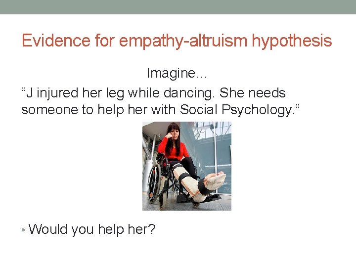 Evidence for empathy-altruism hypothesis Imagine… “J injured her leg while dancing. She needs someone