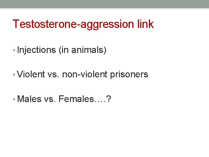 Testosterone-aggression link • Injections (in animals) • Violent vs. non-violent prisoners • Males vs.