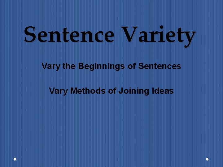 Sentence Variety Vary the Beginnings of Sentences Vary Methods of Joining Ideas 