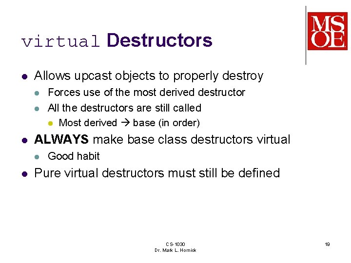 virtual Destructors l Allows upcast objects to properly destroy l l l ALWAYS make