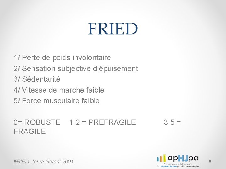 FRIED 1/ Perte de poids involontaire 2/ Sensation subjective d’épuisement 3/ Sédentarité 4/ Vitesse