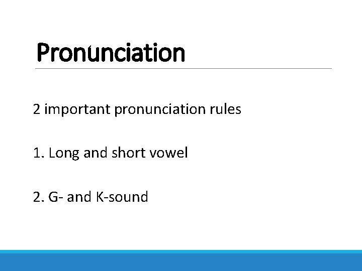 Pronunciation 2 important pronunciation rules 1. Long and short vowel 2. G- and K-sound