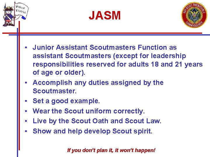 JASM • Junior Assistant Scoutmasters Function as assistant Scoutmasters (except for leadership responsibilities reserved JASM • Junior Assistant Scoutmasters Function as assistant Scoutmasters (except for leadership responsibilities reserved