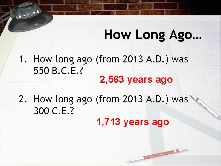How Long Ago… 1. How long ago (from 2013 A. D. ) was 550