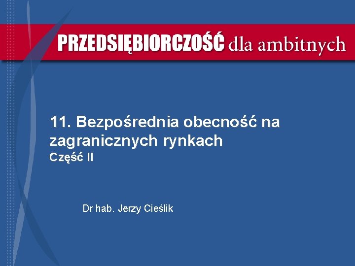 11. Bezpośrednia obecność na zagranicznych rynkach Część II Dr hab. Jerzy Cieślik 