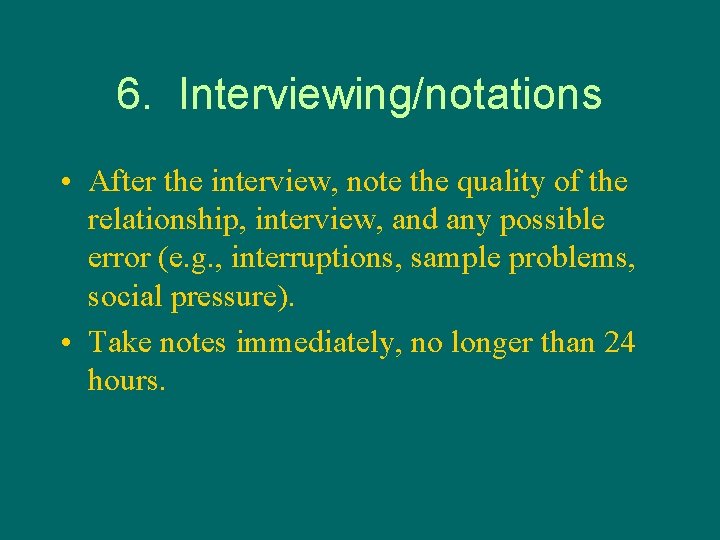 6. Interviewing/notations • After the interview, note the quality of the relationship, interview, and