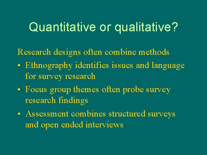 Quantitative or qualitative? Research designs often combine methods • Ethnography identifies issues and language