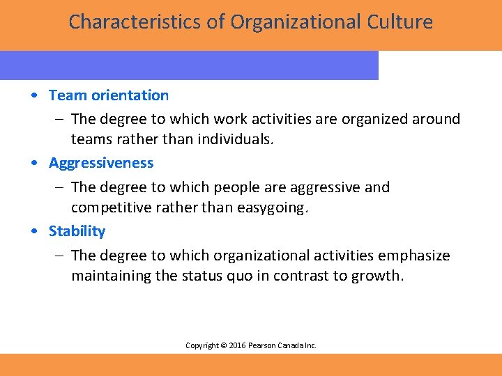 Characteristics of Organizational Culture • Team orientation – The degree to which work activities