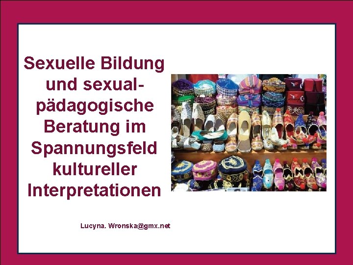 Sexuelle Bildung und sexual. pädagogische Beratung im Spannungsfeld kultureller Interpretationen Lucyna. Wronska@gmx. net 