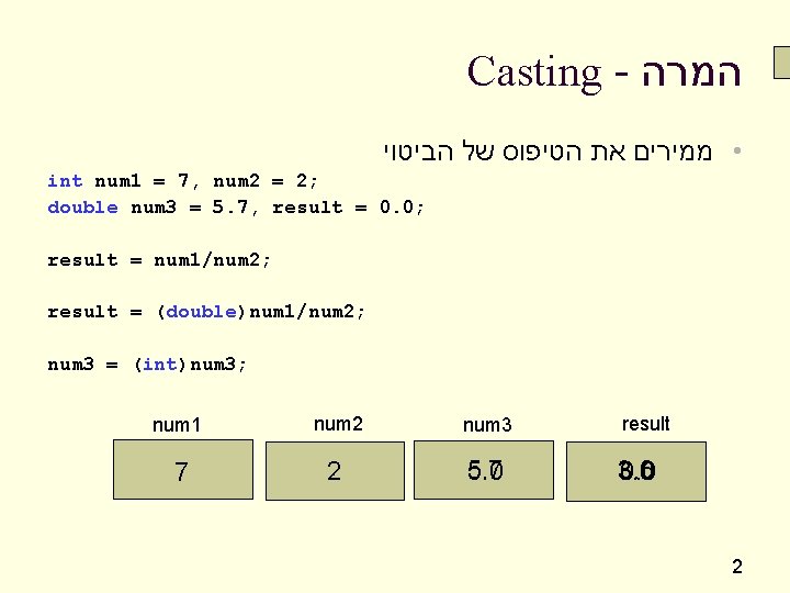 Casting - המרה • ממירים את הטיפוס של הביטוי int num 1 = 7,