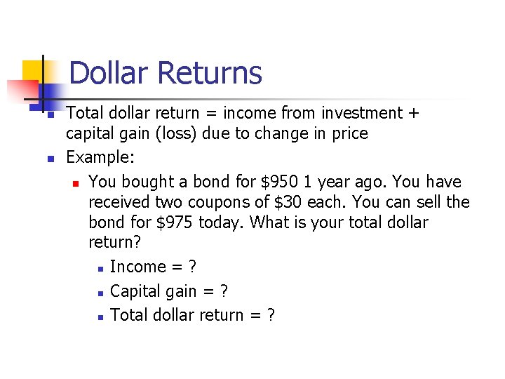 Dollar Returns n n Total dollar return = income from investment + capital gain