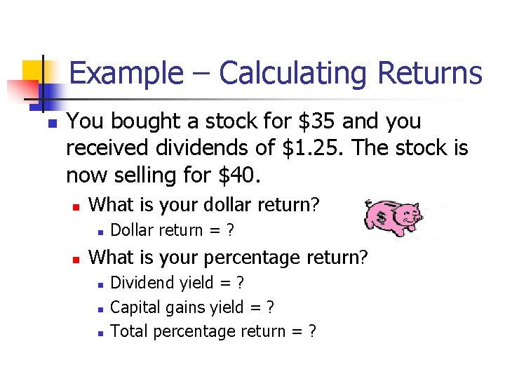 Example – Calculating Returns n You bought a stock for $35 and you received