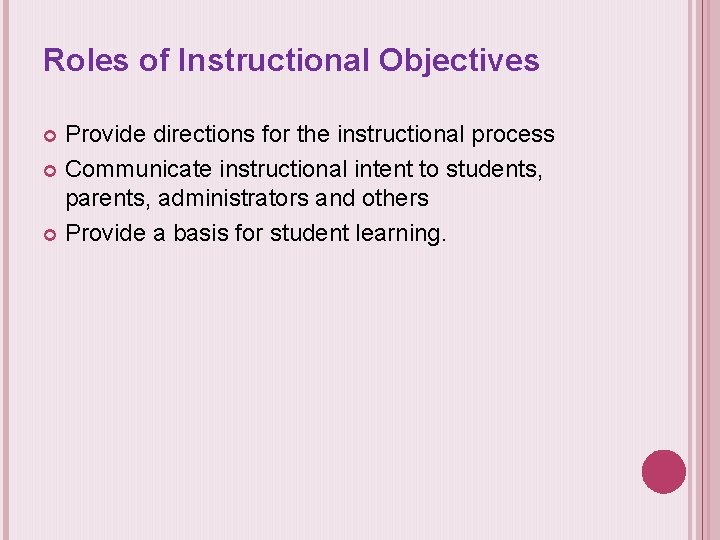 Roles of Instructional Objectives Provide directions for the instructional process Communicate instructional intent to