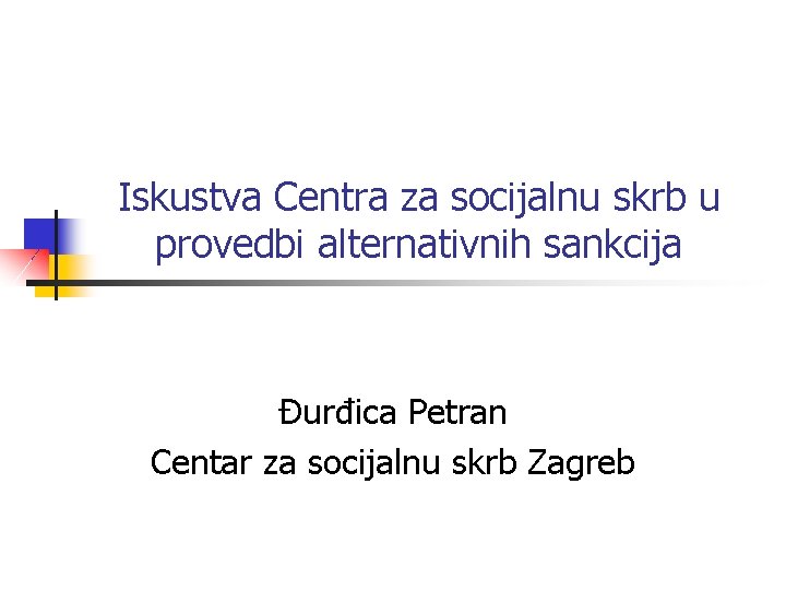 Iskustva Centra za socijalnu skrb u provedbi alternativnih sankcija Đurđica Petran Centar za socijalnu