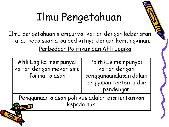 Ilmu Pengetahuan Ilmu pengetahuan mempunyai kaitan dengan kebenaran atau kepalsuan atau sedikitnya dengan kemungkinan.