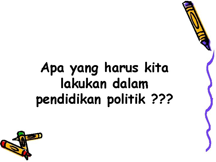 Apa yang harus kita lakukan dalam pendidikan politik ? ? ? 