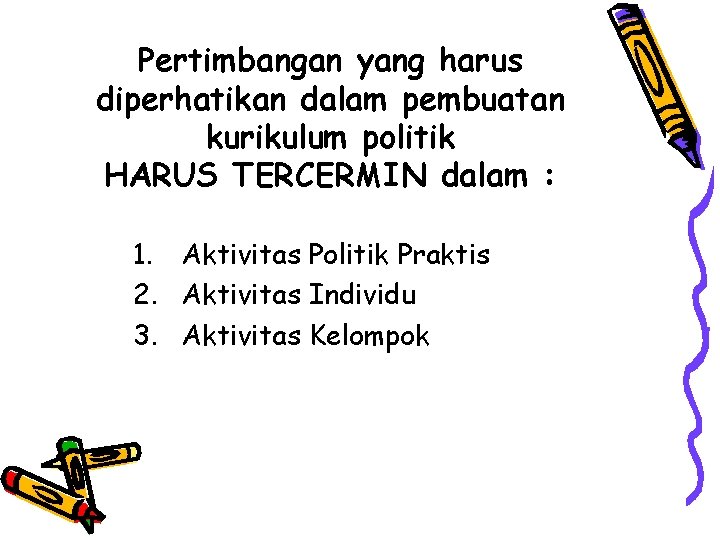 Pertimbangan yang harus diperhatikan dalam pembuatan kurikulum politik HARUS TERCERMIN dalam : 1. Aktivitas