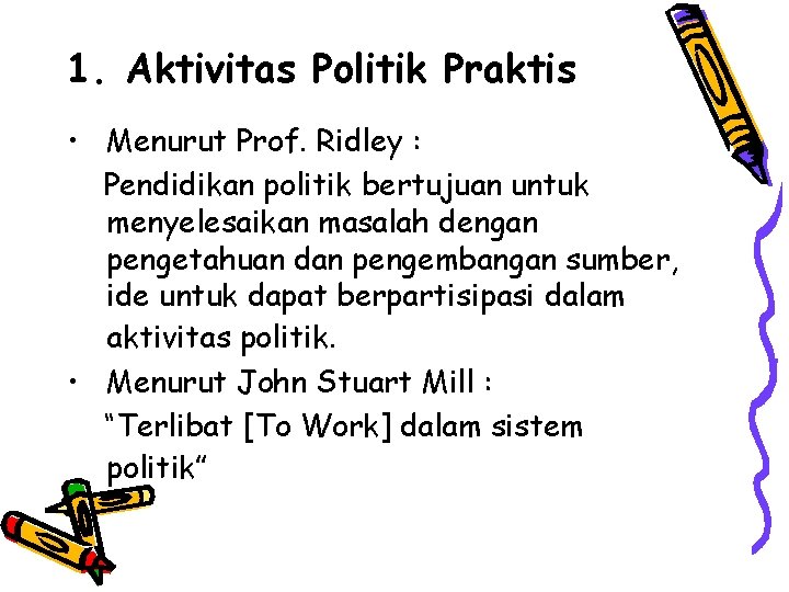 1. Aktivitas Politik Praktis • Menurut Prof. Ridley : Pendidikan politik bertujuan untuk menyelesaikan