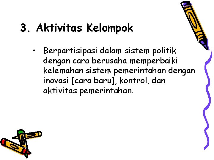 3. Aktivitas Kelompok • Berpartisipasi dalam sistem politik dengan cara berusaha memperbaiki kelemahan sistem