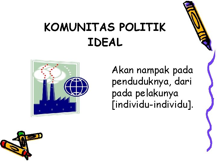 KOMUNITAS POLITIK IDEAL Akan nampak pada penduduknya, dari pada pelakunya [individu-individu]. 