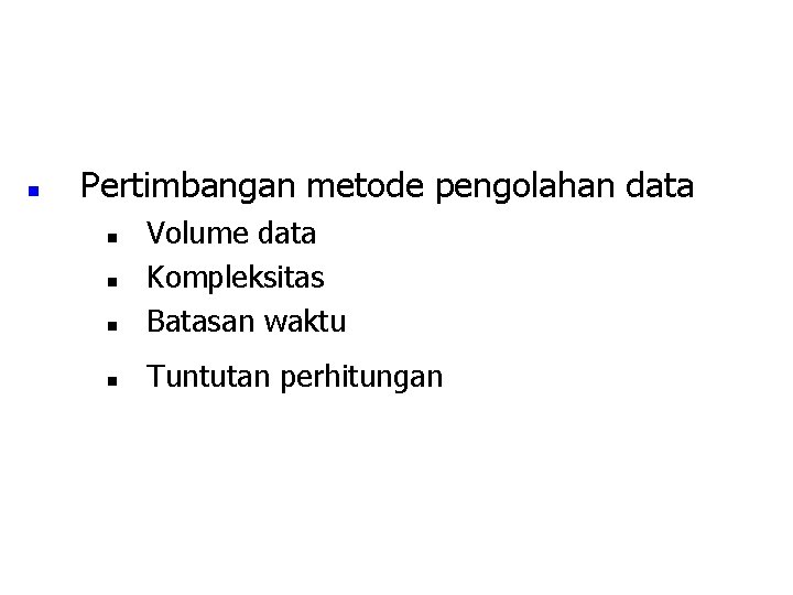n Pertimbangan metode pengolahan data n Volume data Kompleksitas Batasan waktu n Tuntutan perhitungan