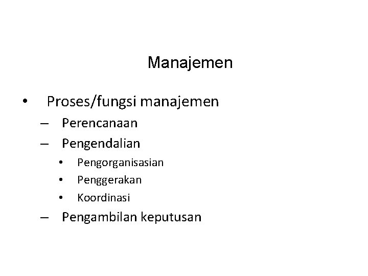 Manajemen • Proses/fungsi manajemen – Perencanaan – Pengendalian • • • Pengorganisasian Penggerakan Koordinasi