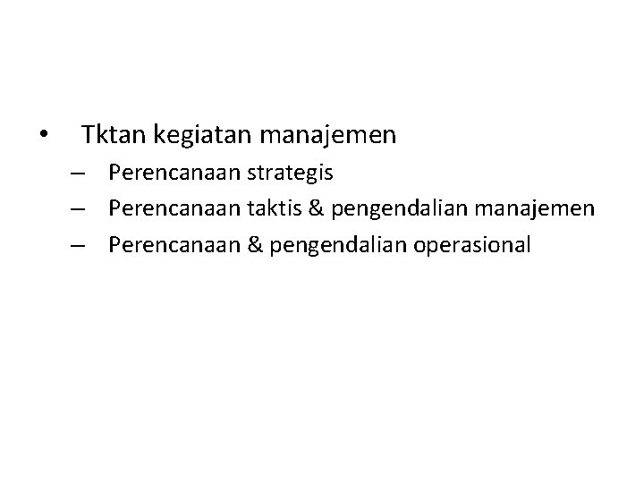 • Tktan kegiatan manajemen – Perencanaan strategis – Perencanaan taktis & pengendalian manajemen