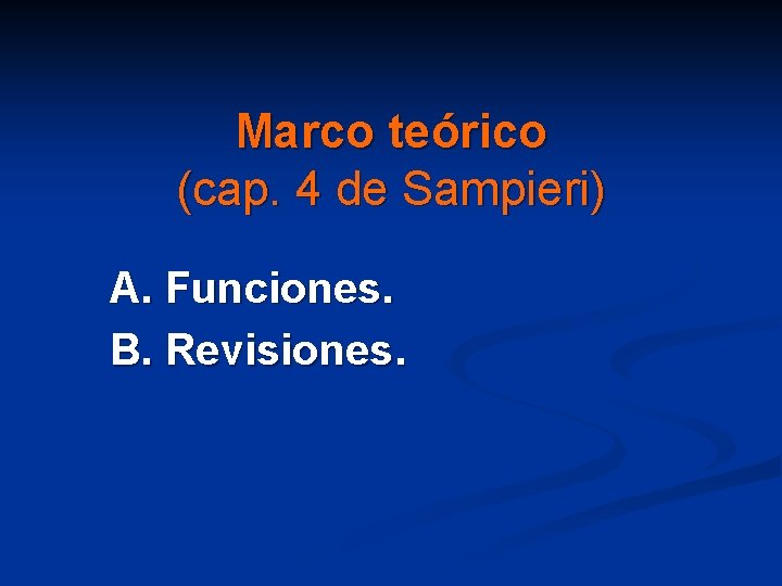 Marco teórico (cap. 4 de Sampieri) A. Funciones. B. Revisiones. 