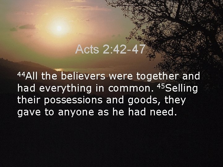 Acts 2: 42 - 47 44 All the believers were together and had everything