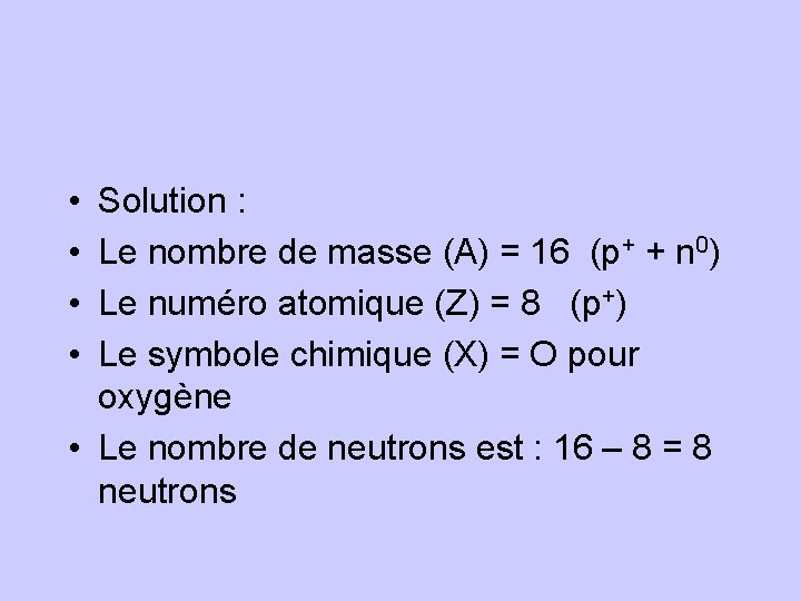  • • Solution : Le nombre de masse (A) = 16 (p+ +