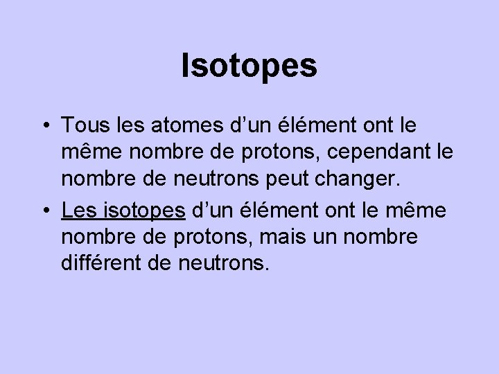 Isotopes • Tous les atomes d’un élément ont le même nombre de protons, cependant
