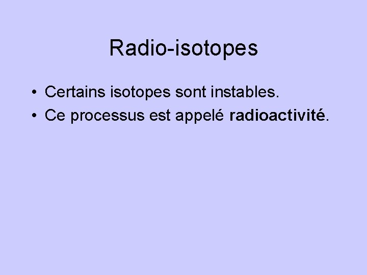 Radio-isotopes • Certains isotopes sont instables. • Ce processus est appelé radioactivité. 