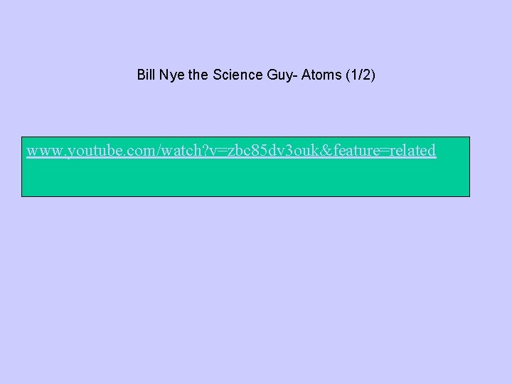 Bill Nye the Science Guy- Atoms (1/2) www. youtube. com/watch? v=zbc 85 dv 3