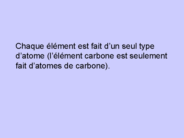 Chaque élément est fait d’un seul type d’atome (l’élément carbone est seulement fait d’atomes
