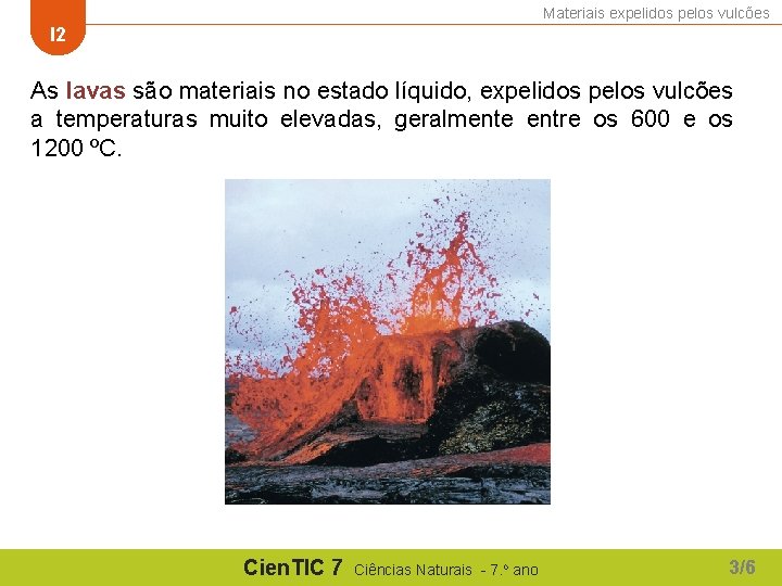 Materiais expelidos pelos vulcões I 2 As lavas são materiais no estado líquido, expelidos