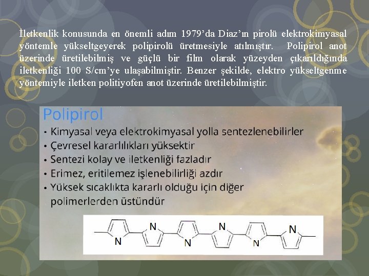 İletkenlik konusunda en önemli adım 1979’da Diaz’ın pirolü elektrokimyasal yöntemle yükseltgeyerek polipirolü üretmesiyle atılmıştır.