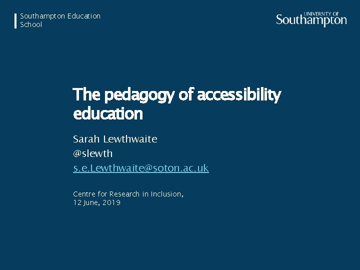 Southampton Education School The pedagogy of accessibility education Sarah Lewthwaite @slewth s. e. Lewthwaite@soton.