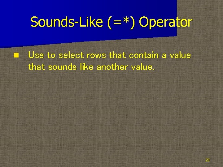 Sounds-Like (=*) Operator n Use to select rows that contain a value that sounds
