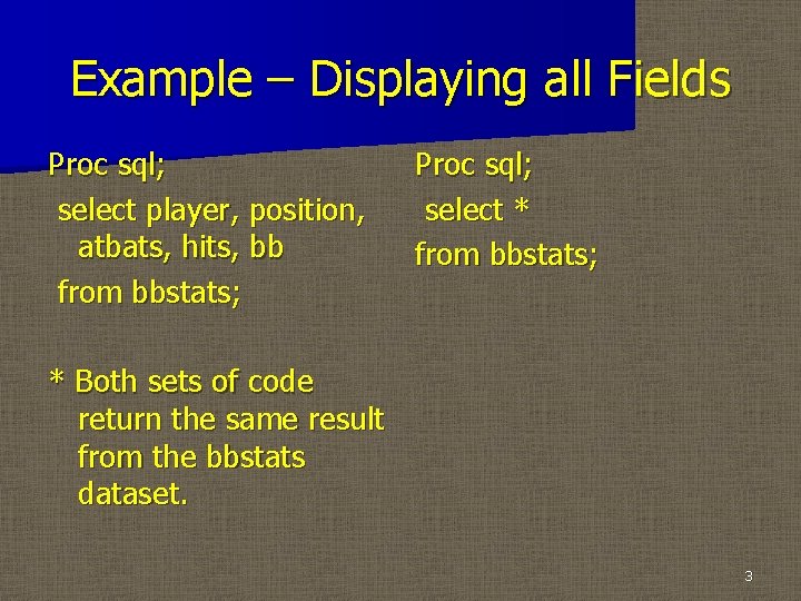 Example – Displaying all Fields Proc sql; select player, position, atbats, hits, bb from