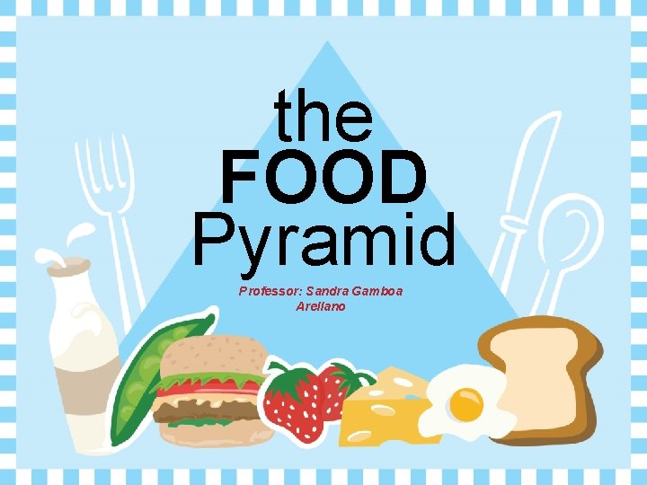 the FOOD Pyramid Professor: Sandra Gamboa Arellano 