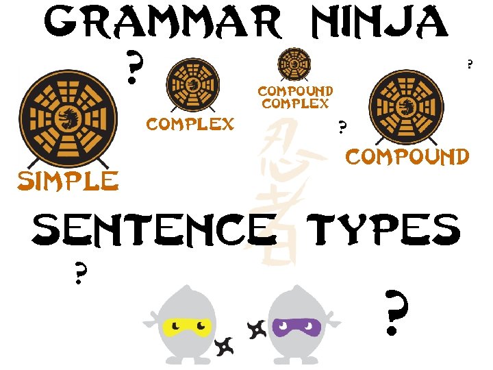 Grammar ninja ? ? Compound complex ? compound simple Sentence types ? ? 