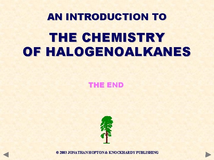 AN INTRODUCTION TO THE CHEMISTRY OF HALOGENOALKANES THE END © 2003 JONATHAN HOPTON &