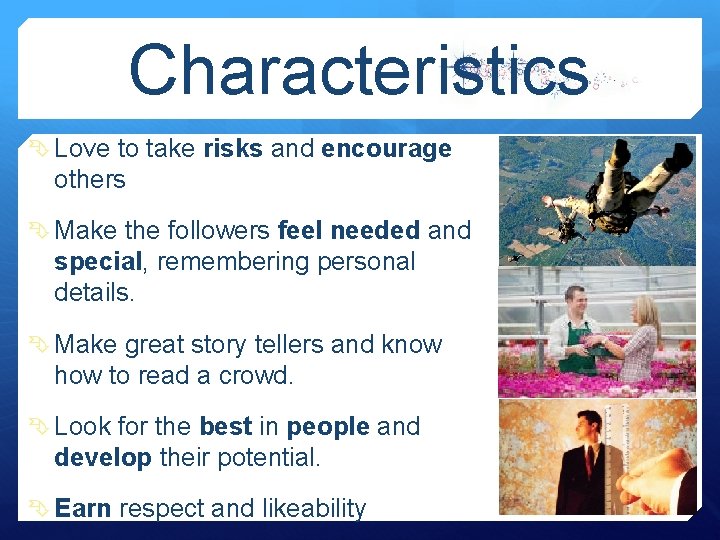 Characteristics Love to take risks and encourage others Make the followers feel needed and Characteristics Love to take risks and encourage others Make the followers feel needed and