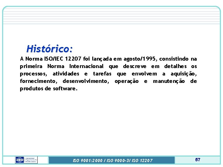 Histórico: A Norma ISO/IEC 12207 foi lançada em agosto/1995, consistindo na primeira Norma Internacional